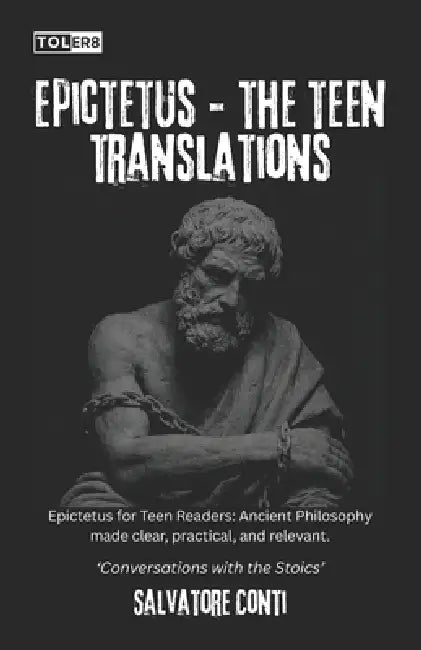 Epictetus: The Teen Translations: Epictetus for Teen Readers: Ancient Philosophy made clear, practical, and relevant. by Epictetus Unknown, Elizabeth Carter (1758), Salvatore Conti
