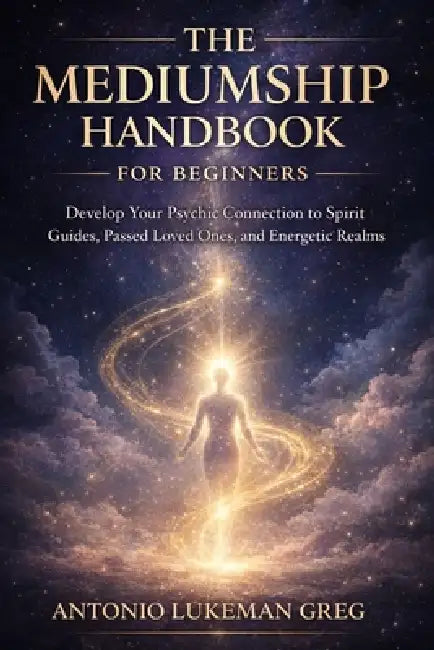 The Mediumship Handbook for Beginners: Develop Your Psychic Connection to Spirit Guides, Passed Loved Ones, and Energetic by Antonio Lukeman Greg