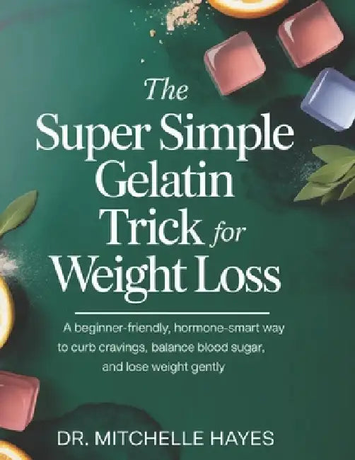 The Super Simple Gelatin Trick for Weight Loss: A Beginner-Friendly, Hormone-Smart Way to Curb Cravings, Balance Blood Sugar, and Lose Weight Gently by Mitchelle Hayes