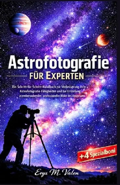 Astrofotografie für Experten: Ein Schritt-für-Schritt-Handbuch zur Verbesserung Ihrer Astrofotografie-Fähigkeiten und zur Erstellung atemberaubender, by Eryx M. Valen