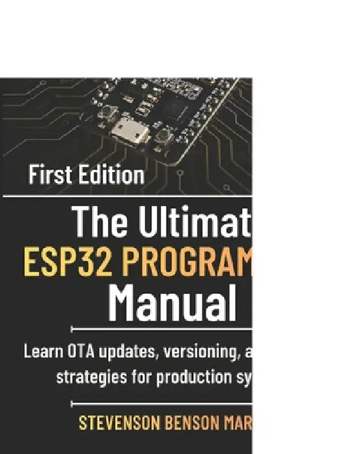 The Ultimate ESP32 PROGRAMMING Manual: Learn OTA updates, versioning, and rollback strategies for production systems. by Stevenson Benson Mark