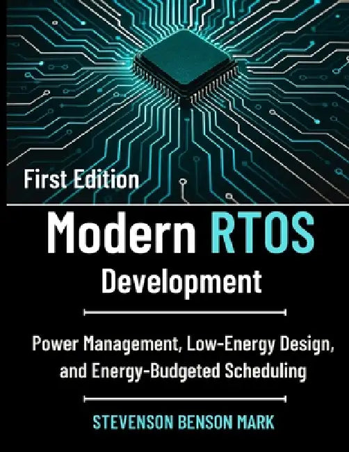 Modern RTOS Development: Power Management, Low-Energy Design, and Energy-Budgeted Scheduling by Stevenson Benson Mark