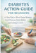 Diabetes action guide for beginners: A clear path to blood sugar balance, food choices, daily habits and lasting control by Robbie M. Baker