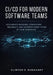CI/CD for Modern Software Teams: Accelerate Releases, Strengthen Reliability, and Automate Every Stage of Your Workflow by Clinton S. Dunavant