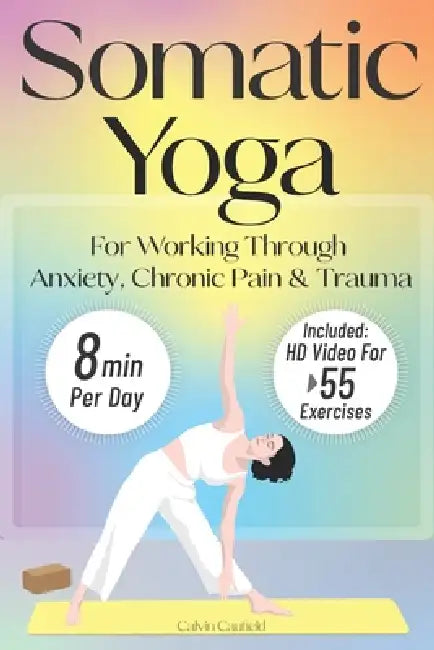 Somatic Yoga For Working Through Anxiety, Chronic Pain & Trauma: An 18-Day Guide to Nervous System Regulation in 8 minutes/day With 55+ Step-By-Step S by Calvin Caufield