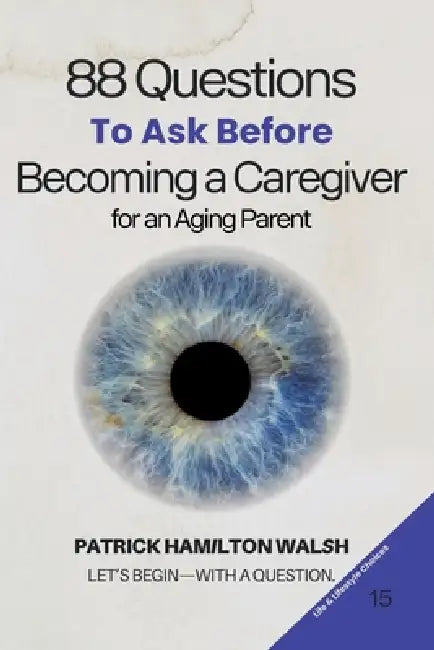 88 Questions to Ask Before Becoming a Caregiver for an Aging Parent: Book 15 of 88 by Patrick Hamilton Walsh