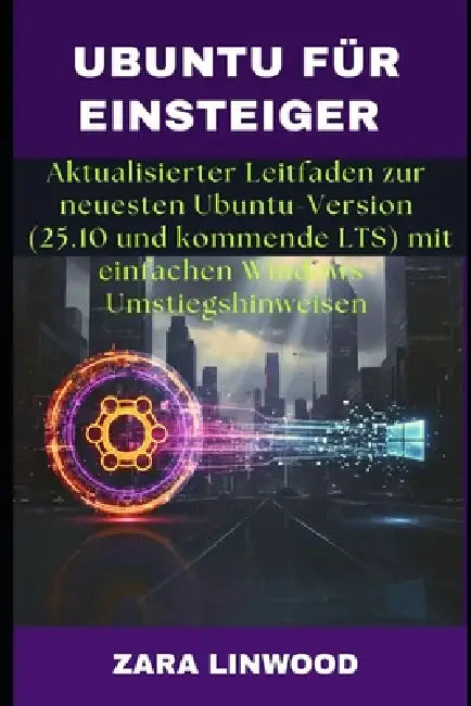 Ubuntu Für Einsteiger: Aktualisierter Leitfaden zur neuesten Ubuntu-Version (25.10 und kommende LTS) mit einfachen Windows-Umstiegshinweisen by Zara Linwood