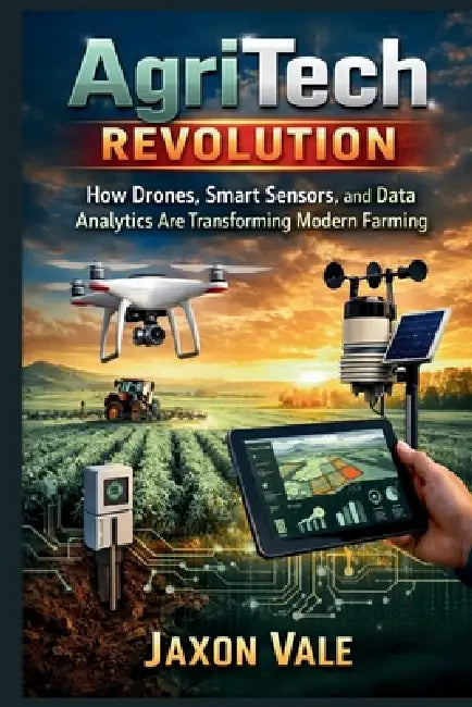 AgriTech Revolution: How Drones, Smart Sensors, and Data Analytics Are Transforming Modern Farming by Jaxon Vale