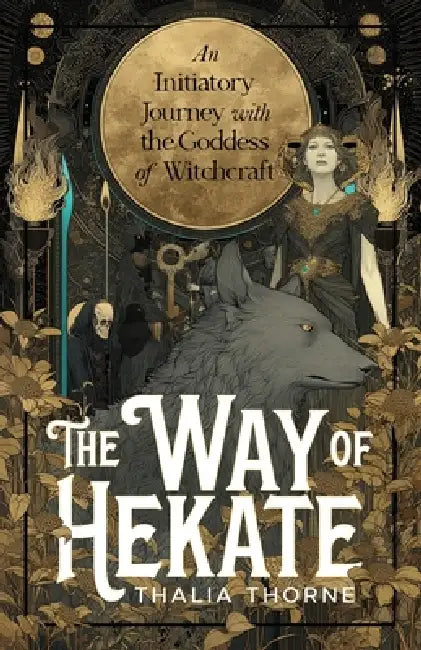 The Way of Hekate: An Initiatory Journey with the Goddess of Witchcraft by Thalia Thorne