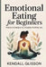 Emotional eating for beginners: Practical Strategies for a Happier, Healthier You by Kendall Glisson