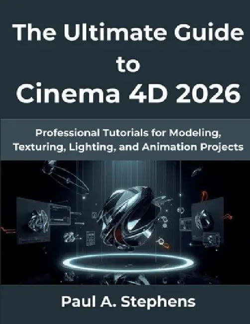 The Ultimate Guide to Cinema 4D 2026: Professional Tutorials for Modeling, Texturing, Lighting, and Animation Projects by Paul A. Stephens