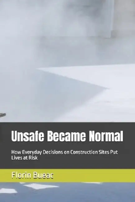 Unsafe Became Normal: How Everyday Decisions on Construction Sites Put Lives at Risk by Florin Bueac