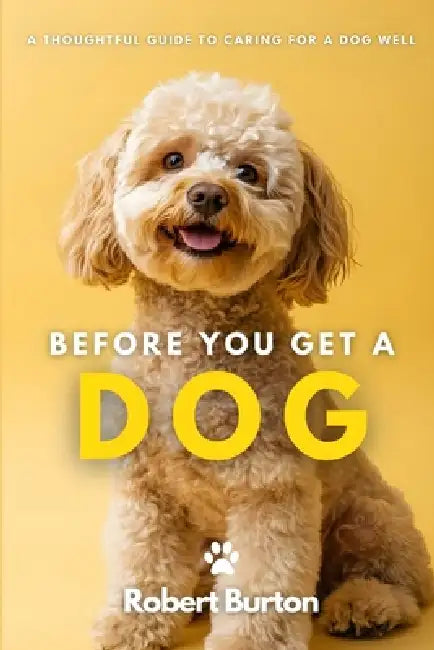 Before You Get a Dog: A Thoughtful Guide to Caring for a Dog Well by Basil Granville, Robert Burton
