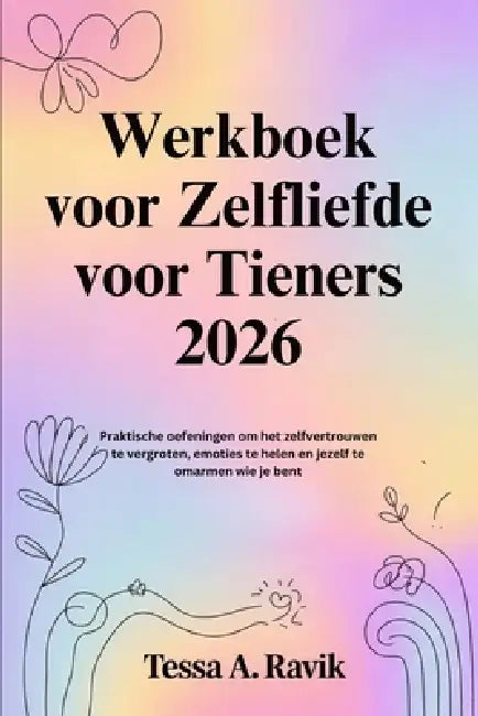 Werkboek voor Zelfliefde voor Tieners 2026: Praktische oefeningen om het zelfvertrouwen te vergroten, emoties te helen en jezelf te omarmen wie je ben by Tessa A. Ravik