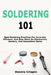 Soldering 101: Best Soldering Practices For Accurate, Efficient, And Safe Work On Electronics, Jewelry, And Decorative Items by Dennis Crispin