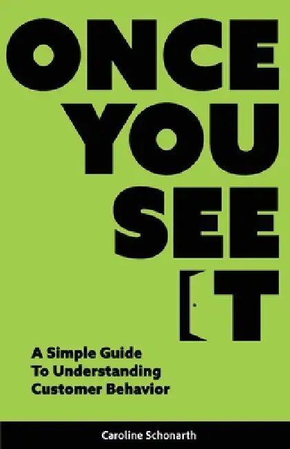 Once You See It: A Simple Guide to Understanding Customer Behavior by Caroline Schonarth