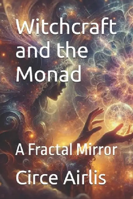Witchcraft and the Monad: A Fractal Mirror by Circe Airlis