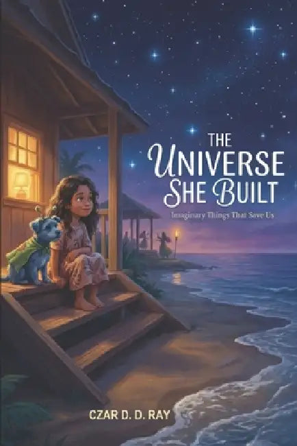 The Universe She Built: Imaginary Things That Save Us by Czar D. D. Ray