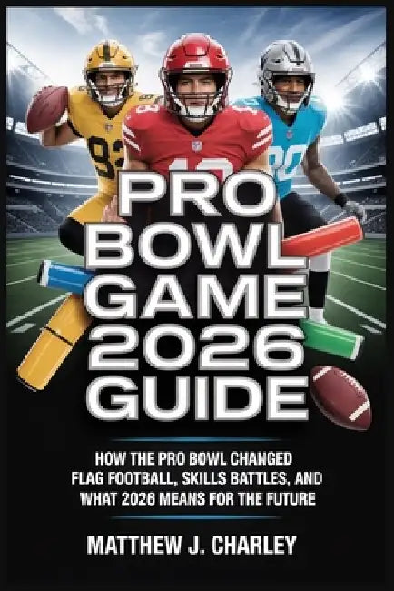 Pro Bowl Game 2026 Guide: How the Pro Bowl Changed: Flag Football, Skills Battles, and What 2026 Means for the Future by Matthew J. Charley