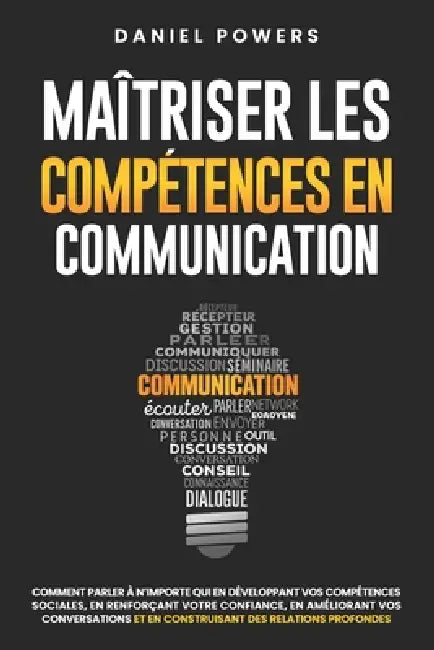 Maîtriser Les Competences En Communication: Comment Parler À n'Importe Qui En Développant Vos Compétences Sociales, En Renforçant Votre Confiance En V by Daniel Powers