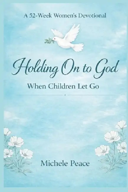A 52 Week Womens Devotional Holding On to God: When your Children Let Go by Michele Peace