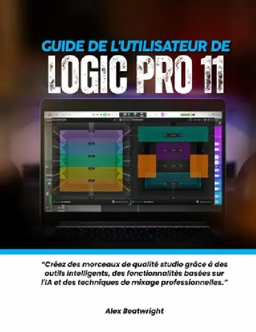 Guide de l'utilisateur de Logic Pro 11: Créez des morceaux de qualité studio grâce à des outils intelligents, des fonctionnalités basées sur l'IA et d by Alex Beatwright