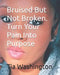 Bruised But Not Broken. Turn Your Pain Into Purpose