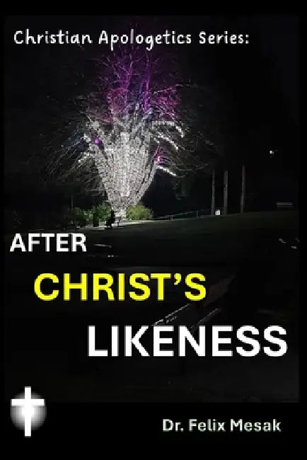 Christian Apologetics Series: After CHRIST's Likeness by Felix Mesak