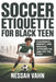 Soccer Etiquette for Black Teen: Confidence, Respect, and Winning Attitudes On and Off the Field by Nessah Vahn