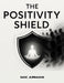 The Positivity Shield: Stay Positive, Protect Your Energy From Negativity, Maintain Mental Peace, And Thrive While Interacting With Challenging Or Tox by M. K. Arman