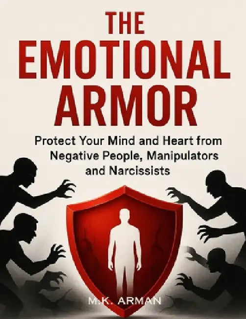 The Emotional Armor: Protect Your Mind and Heart from Negative People, Manipulators and Narcissists by M. K. Arman