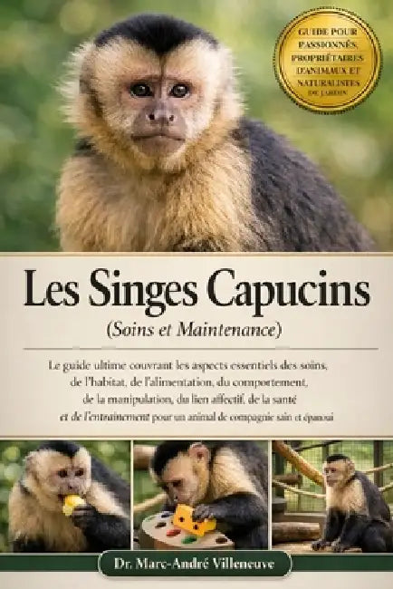 Les Singes Capucins (Soins et Maintenance): Le guide ultime couvrant les aspects essentiels des soins, de l'habitat, de l'alimentation......manipulati by Marc-André Villeneuve