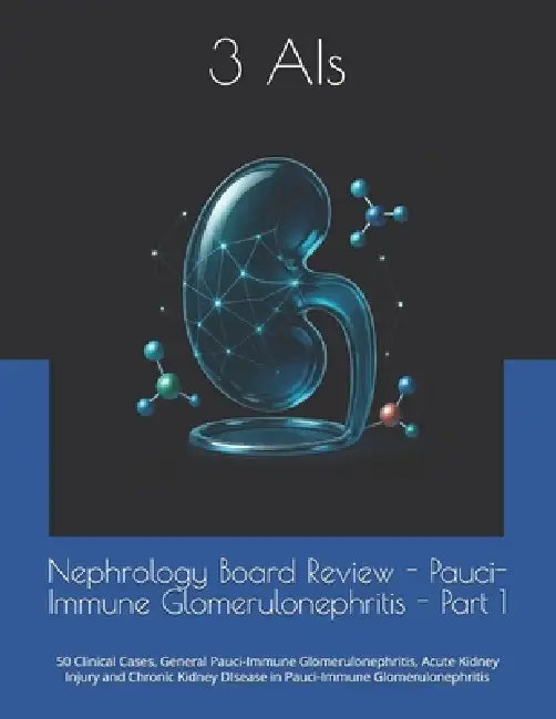 Nephrology Board Review - Pauci-Immune Glomerulonephritis - Part 1: Clinical Cases, Acute Kidney Injury and Chronic Kidney DIsease in Pauci-Immune Glo by Lukasz Kiljanek, 3. Ais