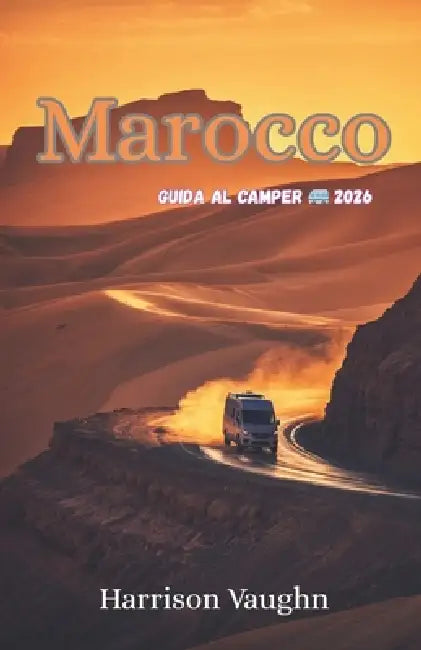 Marocco Guida al Camper 2026: Itinerari, consigli pratici e sosta responsabile per van, camper e 4x4 by Harrison Vaughn