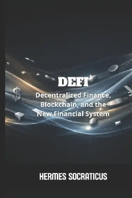 DeFi: Decentralized Finance, Blockchain, and the New Financial System by Hermes Socraticus