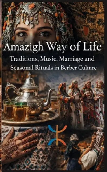 Amazigh Way of Life Traditions Music Marriage and Seasonal Rituals in Berber Culture: Amazigh Customs Family Life Wedding Traditions Folklore Songs Fe by Sarah T. Mitchell