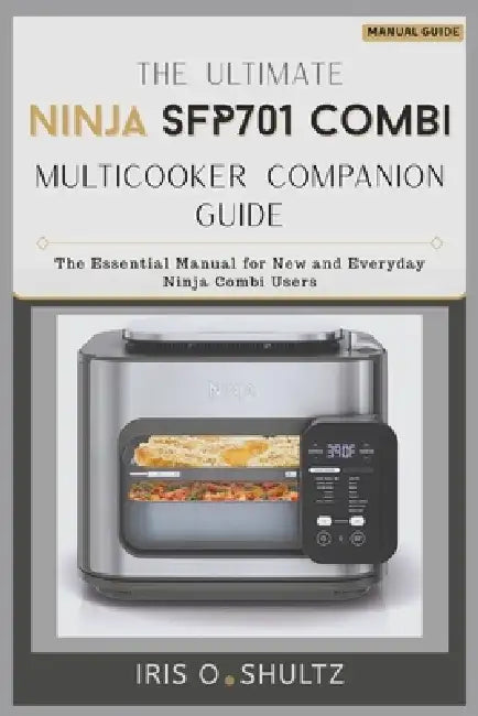 The Ultimate Ninja SFP701 Combi Multicooker Companion Guide: "The Essential Manual for New and Everyday Ninja Combi Users" by Iris O. Shultz