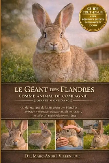 Le Géant des Flandres comme Animal de Compagnie (Soins et Maintenance): Guide pratique du lapin géant des Flandres: élevage, toilettage, éducation, al by Marc-André Villeneuve