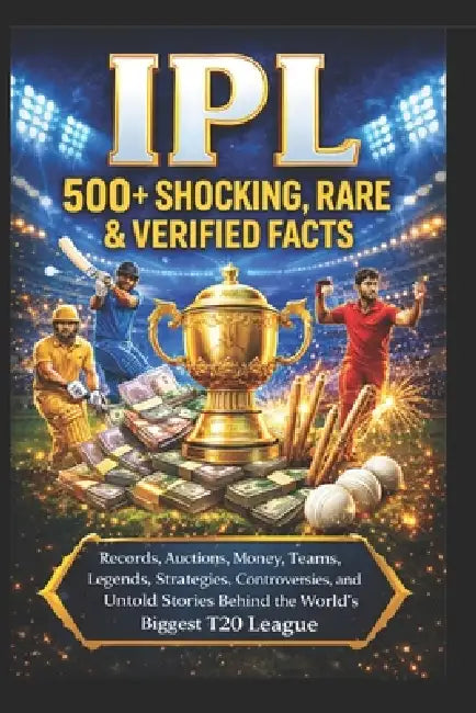 Ipl: 500+ Shocking, Rare & Verified Facts: Records, Auctions, Money, Teams, Legends, Strategies, Controversies, and Untold Stories Behind the World's by Sagar Gurwani