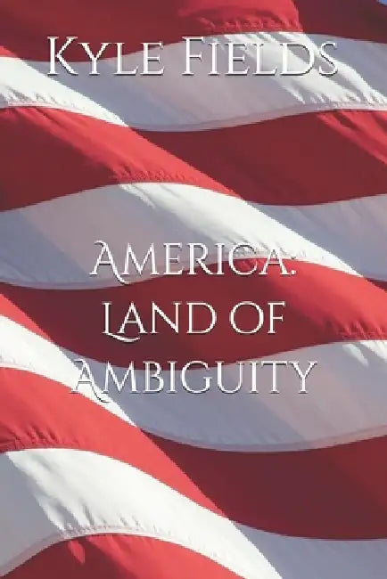 America: Land of Ambiguity by Kyle Brandon Fields