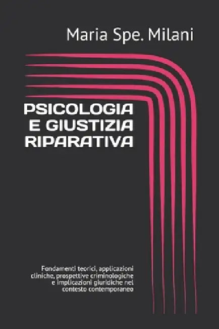 Psicologia E Giustizia Riparativa: Fondamenti teorici, applicazioni cliniche, prospettive criminologiche e implicazioni giuridiche nel contesto contem by Maria Spe Milani