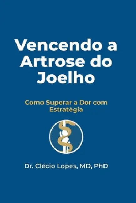Vencendo a Artrose do Joelho: Como Superar a Dor com Estratégia by Clécio Lopes