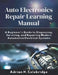 Auto Electronics Repair Learning Manual: A Beginner's Guide to Diagnosing, Servicing, and Repairing Modern Automotive Electrical Systems by Adrian N. Colebridge