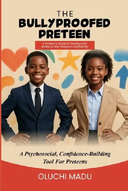 The Bullyproofed Preteen: A Preteen's Guide to Dealing with Bullies & Peer Pressure Confidently by Oluchi Madu
