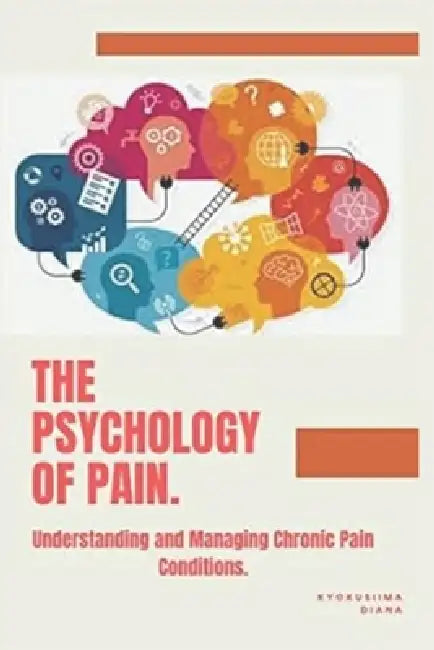 The Psychology of Pain: Understanding and Managing Chronic Pain Conditions. by Kyokusiima Diana