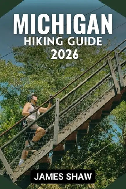 Michigan Hiking Guide 2026: Explore Diverse Terrain, Scenic Trails, and Unforgettable Wilderness Adventures with Stunning Map. by James Shaw
