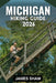 Michigan Hiking Guide 2026: Explore Diverse Terrain, Scenic Trails, and Unforgettable Wilderness Adventures with Stunning Map. by James Shaw
