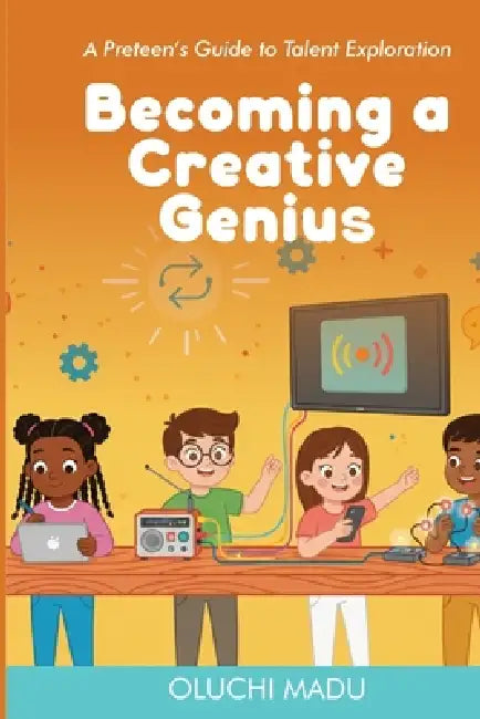 Becoming a Creative Genius: A Preteen's Guide to Talent Exploration by Oluchi Madu