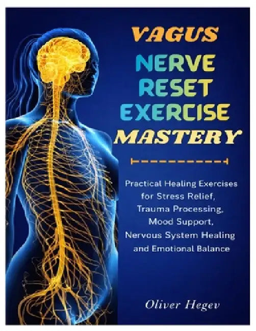 Vagus Nerve Reset Exercise Mastery: Practical Healing Exercises for Stress Relief, Trauma Processing, Mood Support, Nervous System Healing and Emotion by Oliver Hegev