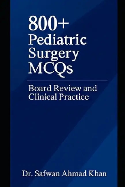 800+ Pediatric Surgery MCQs: Board Review and Clinical Practice: A Comprehensive Question Bank for Trainees and Practicing Surgeons by Safwan Ahmad Khan